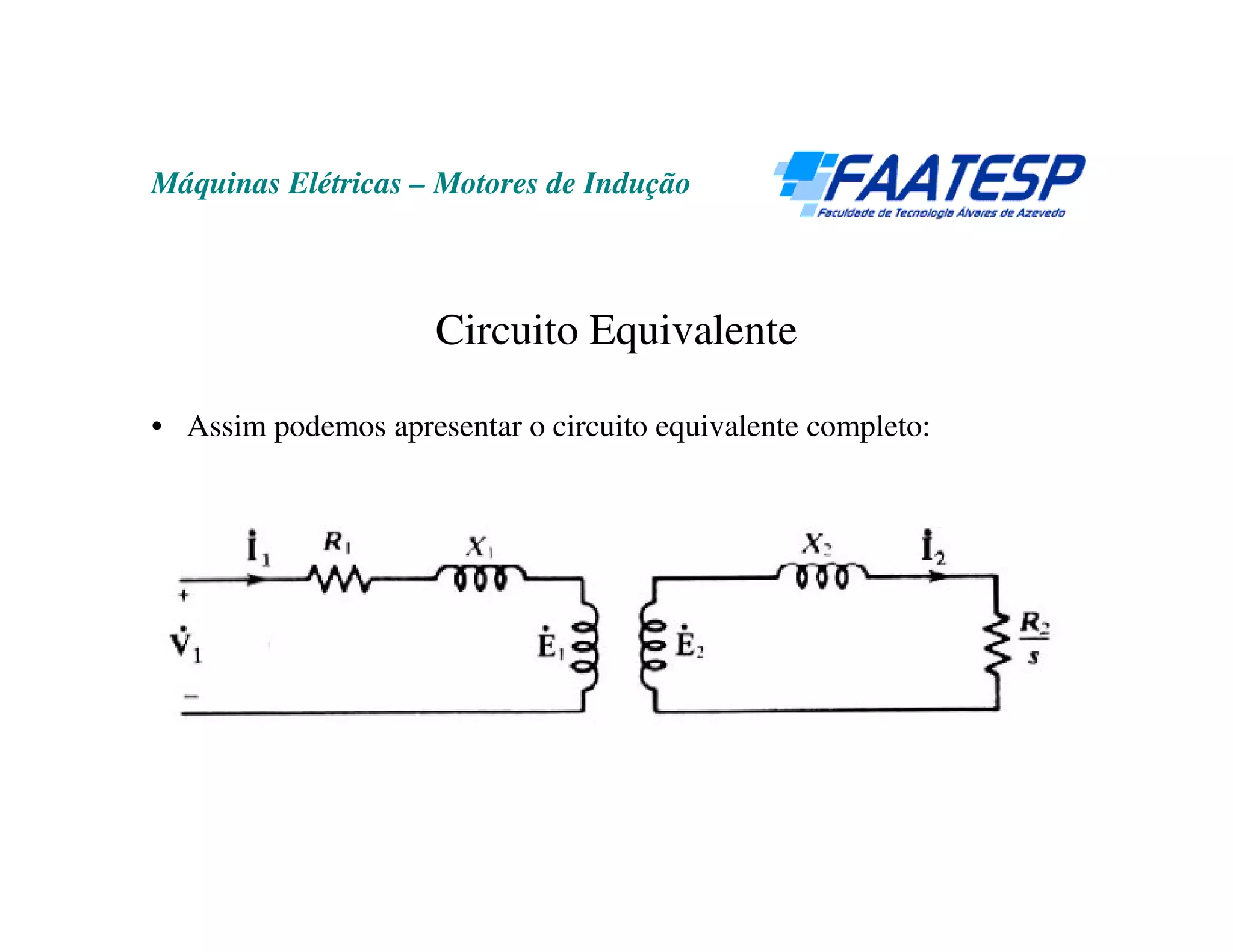 Máquinas Elétricas – Motores de Indução



                     Circuito Equivalente

• Assim podemos apresentar o circuito equivalente completo:
 