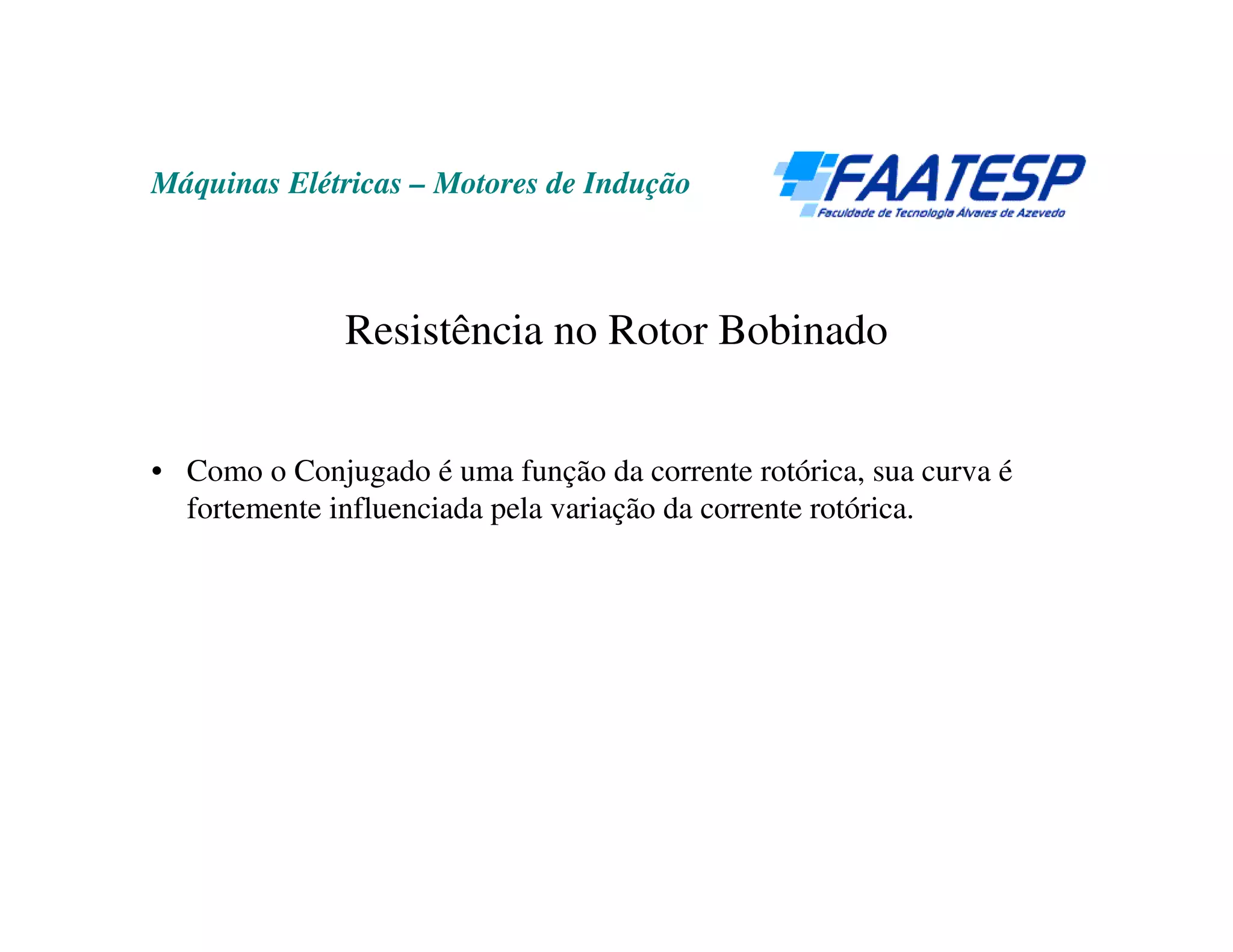 Máquinas Elétricas – Motores de Indução



              Resistência no Rotor Bobinado


• Como o Conjugado é uma função da corrente rotórica, sua curva é
  fortemente influenciada pela variação da corrente rotórica.
 