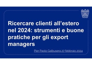 Ricercare clienti all’estero
nel 2024: strumenti e buone
pratiche per gli export
managers
Pier Paolo Galbusera 27 febbraio 2024
 