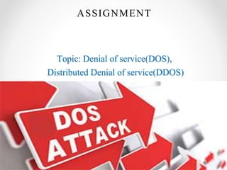 Topic: Denial of service(DOS),
Distributed Denial of service(DDOS)
ASSIGNMENT
 
