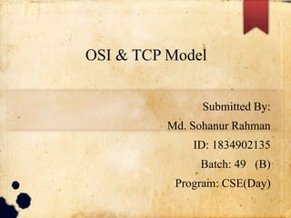 OSI & TCP Model
Submitted By:
Md. Sohanur Rahman
ID: 1834902135
Batch: 49 (B)
Program: CSE(Day)
 