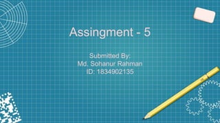 Assingment - 5
Submitted By:
Md. Sohanur Rahman
ID: 1834902135
 