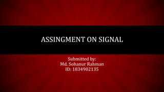 ASSINGMENT ON SIGNAL
Submitted by:
Md. Sohanur Rahman
ID: 1834902135
 