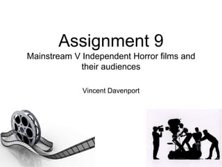 Assignment 9
Mainstream V Independent Horror films and
their audiences
Vincent Davenport
 