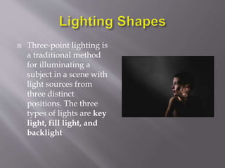  Three-point lighting is
a traditional method
for illuminating a
subject in a scene with
light sources from
three distinct
positions. The three
types of lights are key
light, fill light, and
backlight
 