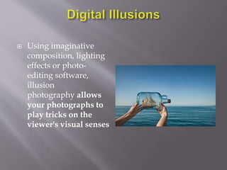  Using imaginative
composition, lighting
effects or photo-
editing software,
illusion
photography allows
your photographs to
play tricks on the
viewer's visual senses
 