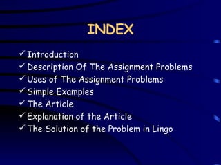 INDEX Introduction Description Of The Assignment Problems Uses of The Assignment Problems Simple Examples The Article Explanation of the Article The Solution of the Problem in Lingo 