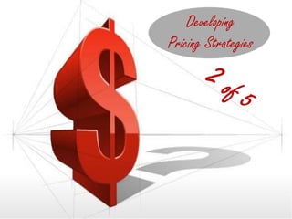 Developing
Pricing Strategies
 