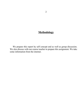 2

Methodology

We prepare this report by self concept and as well as group discussion.
We also discuss with our course teacher to prepare this assignment. We take
some information from the internet.

 