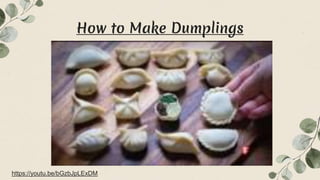 How to Make Dumplings
https://youtu.be/bGzbJpLExDM
 