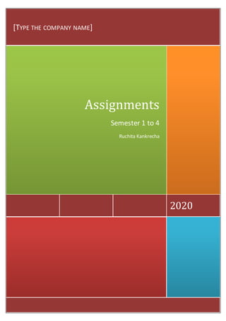 2020
Assignments
Semester 1 to 4
Ruchita Kankrecha
[TYPE THE COMPANY NAME]
 