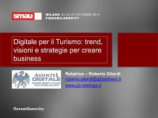 Digitale per il Turismo: trend, visioni e strategie per creare business 
Relatrice–Roberta Gilardi roberta.gilardi@g2partners.itwww.g2-startups.it  