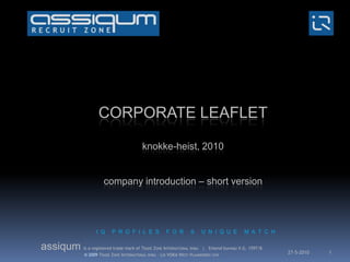 CORPORATE LEAFLETknokke-heist, 2010companyintroduction – short version I  Q     P  R  O  F  I  L  E  S     F  O  R     A     U  N  I  Q  U  E     M  A  T  C  H 17-5-2010 1 assiqumis a registered trade mark of Trade Zone International bvba   |   Erkend bureau V.G. 1597/B © 2009Trade Zone International bvba – Lid VOKA West-Vlaanderen vzw 