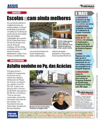 ASSIS
       EDUCAÇÃ0
                                                                                                                                           E MAIS




                                                                                                                                                                                     AS PESSOAS ENTREVISTADAS AUTORIZARAM POR ESCRITO O USO DE SUA IMAGEM E DEPOIMENTO
Escolas ﬁcam ainda melhores                                                                                                                  SANEAMENTO
                                                                                                                                           O Governo de São
                                                                                                                                           Paulo investiu R$
Em sua meta de melhorar as
                                                                                                                                           1,2 milhão em obras
condições de ensino nas
                                                                                                                                           complementares
escolas estaduais, o Governo                                                                                                               realizadas na Estação
de São Paulo já investiu R$                                                                                                                de Tratamento de
1,8 milhão em 18 reformas de                                                                                                               Esgoto Fortuninha
escolas aqui em nossa cidade.
Duas das unidades                                                                                                                             DUPLICAÇÃO
contempladas são as escolas                                                                                                                Verba de R$ 131
EE Dr. Clybas Pinto Ferraz e                                                                                                               milhões foi utilizada
                                                                                                     A EE Dr. Clybas ganhou
EE Prof. Leo Pizzato. Com                                                                            pintura geral, entre                  na duplicação e
mais de 70 anos de                                                                                   outras melhorias. A Leo               recapeamento do
existência, a EE Dr. Clybas,                                                                         Pizzato (ao lado) teve                trecho Assis-Maracaí
                                                                                                     ainda a quadra coberta                da Rodovia Raposo
na Vila Boa Vista, tem 1.400
alunos nos ensinos                     com cerca de mil alunos nos                      cobertura da quadra                                Tavares
fundamental e médio. A Leo             ensinos fundamental e                            poliesportiva. Nessas obras                          SAÚDE
Pizzato, no Jardim Paraná,             médio, também ganhou                             foram investidos R$ 624 mil.                       Repasse de verba
                                                                                                                                           pelo governo
    INFRAESTRUTURA                                                                                                                         estadual permitiu a
                                                                                                                                           adequação de um

Asfalto novinho no Pq. das Acácias
                                                                                                                                           novo espaço para a
                                                                                                                                           ala psiquiátrica do
                                                                                                                                           Hospital Regional
Está quase pronto o
                                                                                                                                             QUALIFICAÇÃO
trabalho de recapeamento                                                                                                                   Assis foi
de diversas ruas no




                                                                                                                                                                                     CIDADANIA É MANTER A CIDADE LIMPA. NÃO JOGUE ESTE BOLETIM NO CHÃO
                                                                                                                                           contemplada com
entorno dos conjuntos                                                                                                                      seis cursos do
habitacionais do Parque                                                                                                                    Programa Estadual
das Acácias, em especial                                                                                                                   de Qualiﬁcação
nos conjuntos Assis D1,                                                                                                                    Proﬁssional (PEQ),
D2 e D3. A ação é uma                                                                                                                      com 300 vagas
parceria entre o Governo
de São Paulo, que repassou
R$ 200 mil, e a Prefeitura.
“Com as ruas mais
                                                                                                                                           Expediente – Jornalista responsável:
conservadas, o bairro ﬁca                                                                                                                  Eduardo Mattos – MTB 13.060 (SP) –
                                                                                                                                           Governo do Estado de São Paulo –
mais bonito. Não tenho do                                                                                                                  Av. Morumbi, 4.500 – CEP 05650-905 –
que reclamar”, diz                                                                                                                         São Paulo – SP – Fone: (0xx11)
                                                                                                                                           2193-8344 (PABX). Este boletim é uma
Teresinha Ferreira dos                                                                                                                     publicação de informação à comunidade,
                                                                                                                                           distribuída gratuitamente. Sua venda é
Santos (foto), moradora da             Moradora da Rua das Orquídeas,                                                                      proibida. Mais informações, notícias e
                                                                                                                                           serviços no site www.saopaulo.sp.gov.br
Rua das Orquídeas.                     Teresinha é só elogios à obra

                 Você pode participar do Governo de São Paulo, dando sugestões e opiniões. Em casa, no Acessa SP de sua cidade ou mesmo numa lan house, basta acessar a internet e
 Fale com        se cadastrar em redes sociais como Orkut (www.orkut.com.br/Main#Community?cmm=90814067), Twitter (www.twitter.com/governosp), Facebook (www.facebook.
 o Governo       com/governosp), YouTube (www.youtube.com/governosp) ou Flickr (www.ﬂickr.com/governosp). Por meio desses canais, além de enviar comentários, você receberá
                 informações atualizadas sobre as ações e serviços do Governo do Estado. Para receber este boletim, inscreva-se pelo e-mail saopaulosite@comunicacao.sp.gov.br
 