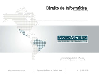 Direito de Informática  Direito Eletrônico Adriano Campos de Assis e Mendes [email_address] www.assisemendes.com.br Confidencial e Sujeito ao Privilégio Legal SP | 11 3262 3788 