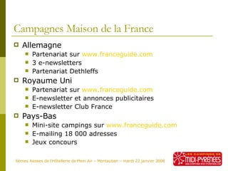 Campagnes Maison de la France <ul><li>Allemagne </li></ul><ul><ul><li>Partenariat sur  www.franceguide.com   </li></ul></u...