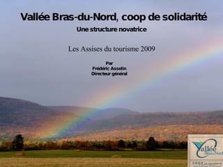 Par  Frédéric Asselin  Directeur général   Une structure novatrice   Vallée Bras-du-Nord, coop de solidarité Les Assises du tourisme 2009 