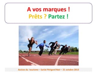 A vos marques !
Prêts ? Partez !

Assises du tourisme – Sarlat Périgord Noir – 21 octobre 2013

 