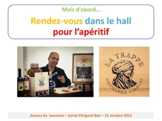 Mais d’abord…

Rendez-vous dans le hall
pour l’apéritif

Assises du tourisme – Sarlat Périgord Noir – 21 octobre 2013

 