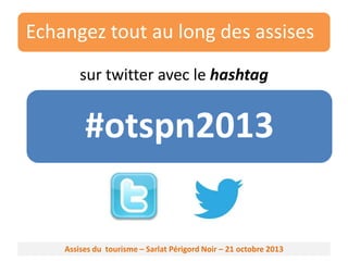 Echangez tout au long des assises
sur twitter avec le hashtag

#otspn2013

Assises du tourisme – Sarlat Périgord Noir – 21 octobre 2013

 