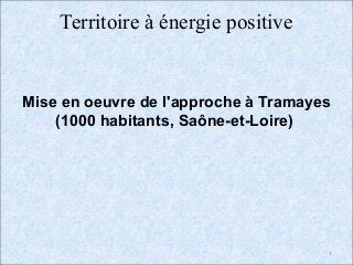 Territoire à énergie positive


Mise en oeuvre de l'approche à Tramayes
    (1000 habitants, Saône-et-Loire)




                                      1
 