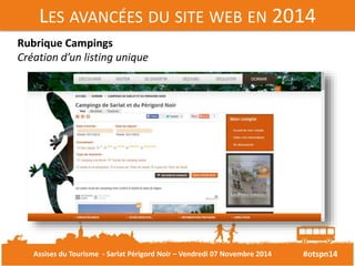 LES AVANCÉES DU SITE WEB EN 2014 
#otspn14 
Rubrique Campings 
Création d’un listing unique 
Assises du Tourisme - Sarlat Périgord Noir – Vendredi 07 Novembre 2014 
 