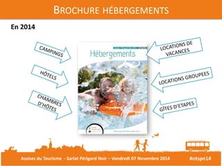 #otspn14 
BROCHURE HÉBERGEMENTS 
En 2014 
Assises du Tourisme - Sarlat Périgord Noir – Vendredi 07 Novembre 2014 
 