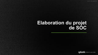 © 2017 SPLUNK INC.
Elaboration du projet
de SOC
 