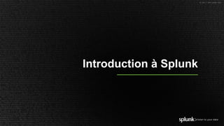 © 2017 SPLUNK INC.
Introduction à Splunk
 