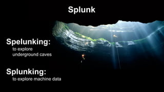 © 2017 SPLUNK INC.
Spelunking:
to explore
underground caves
Splunking:
to explore machine data
Splunk
 