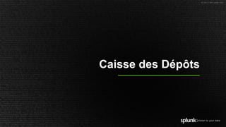 © 2017 SPLUNK INC.
Caisse des Dépôts
 