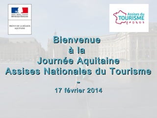 BienvenueBienvenue
à laà la
Journée AquitaineJournée Aquitaine
Assises Nationales du TourismeAssises Nationales du Tourisme
--
17 février 201417 février 2014
 