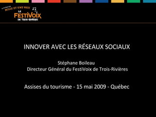 INNOVER AVEC LES RÉSEAUX SOCIAUX Stéphane Boileau  Directeur Général du FestiVoix de Trois-Rivières Assises du tourisme - 15 mai 2009 - Québec 