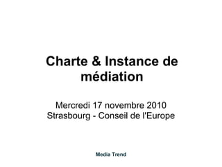 Charte & Instance de
médiation
Mercredi 17 novembre 2010
Strasbourg - Conseil de l'Europe
Media Trend
 