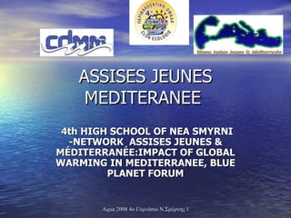 ASSISES JEUNES MEDITERANEE  4th HIGH SCHOOL OF NEA SMYRNI -NETWORK  ASSISES JEUNES & MÉDITERRANÉE:IMPACT OF GLOBAL WARMING IN MEDITERRANEE, BLUE PLANET FORUM 