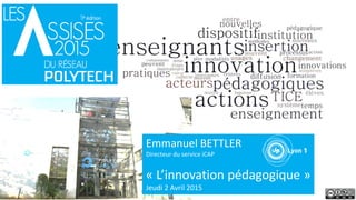 Emmanuel BETTLER
Directeur du service iCAP
« L’innovation pédagogique »
Jeudi 2 Avril 2015
 