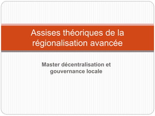 Master décentralisation et
gouvernance locale
Assises théoriques de la
régionalisation avancée
 