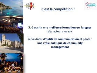 C’est la compétition !

5. Garantir une meilleure formation en langues
des acteurs locaux

6. Se doter d’outils de communication et piloter
une vraie politique de community
management

 