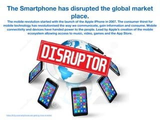 The Smartphone has disrupted the global market
place.
https://krify.co/smartphones-are-getting-more-smarter/
The mobile re...