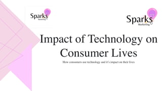 How consumers use technology and it’s impact on their lives
Impact of Technology on
Consumer Lives
 