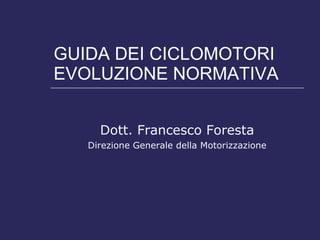 GUIDA DEI CICLOMOTORI EVOLUZIONE NORMATIVA Dott. Francesco Foresta Direzione Generale della Motorizzazione 