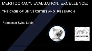 MERITOCRACY, EVALUATION, EXCELLENCE:
THE CASE OF UNIVERSITIES AND RESEARCH
Francesco Sylos Labini
 
