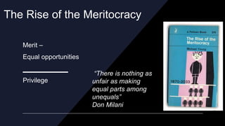 The Rise of the Meritocracy
Merit –
Equal opportunities
Privilege
“There is nothing as
unfair as making
equal parts among
...