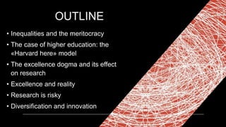 OUTLINE
• Inequalities and the meritocracy
• The case of higher education: the
«Harvard here» model
• The excellence dogma...