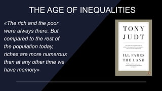 THE AGE OF INEQUALITIES
«The rich and the poor
were always there. But
compared to the rest of
the population today,
riches...