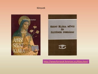 Könyvek
http://www.forrasok.ferences.eu/Klara.html
 