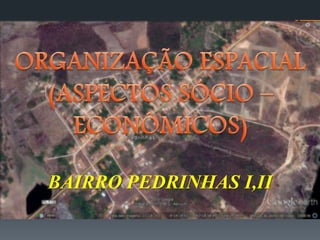 BAIRRO PEDRINHAS I,II
 