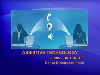 ASSISTIVE TECHNOLOGY
IL 505 – DR. HOCUTT
Renea Richardson-Fikes
 