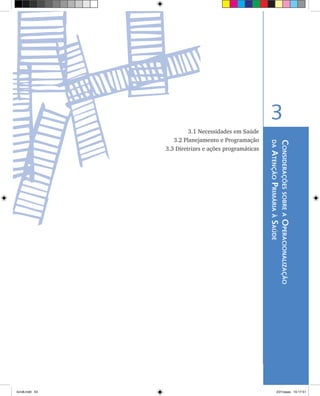 ConsideraçõessobreaOperacionalização
daAtençãoPrimáriaàSaúde
3
3.1 Necessidades em Saúde
	 3.2 Planejamento e Programação
	 3.3 Diretrizes e ações programáticas
livro8.indd 53 2/21/aaaa 10:17:51
 