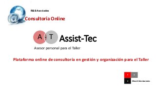Assist-Tec
Asesor personal para el Taller
A T
R&B Asociados
Consultoría Online
Plataforma online de consultoría en gestión y organización para el Taller
R &
B Ribas & Báez Asociados
 